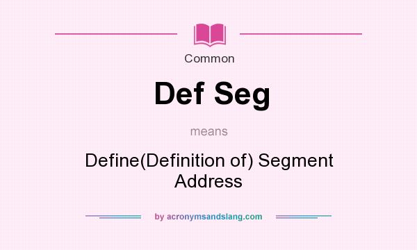 What does Def Seg mean? It stands for Define(Definition of) Segment Address