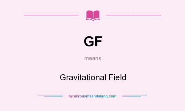 What does GF mean? It stands for Gravitational Field