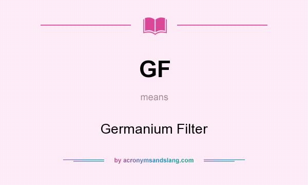 What does GF mean? It stands for Germanium Filter
