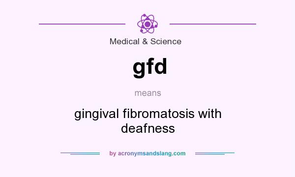 What does gfd mean? It stands for gingival fibromatosis with deafness