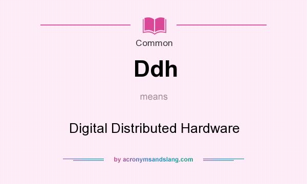 What does Ddh mean? It stands for Digital Distributed Hardware