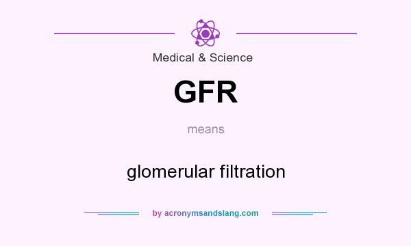 What does GFR mean? It stands for glomerular filtration