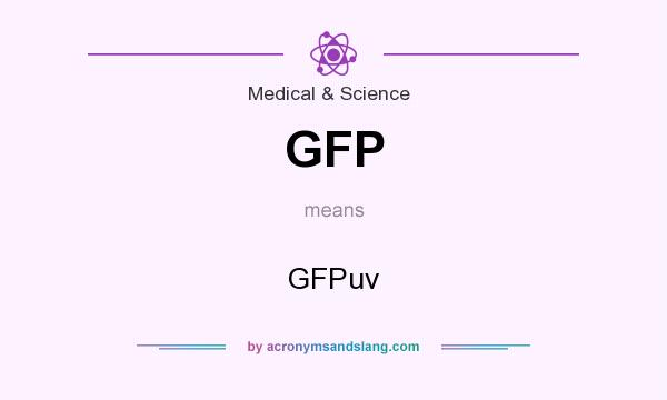 What does GFP mean? It stands for GFPuv