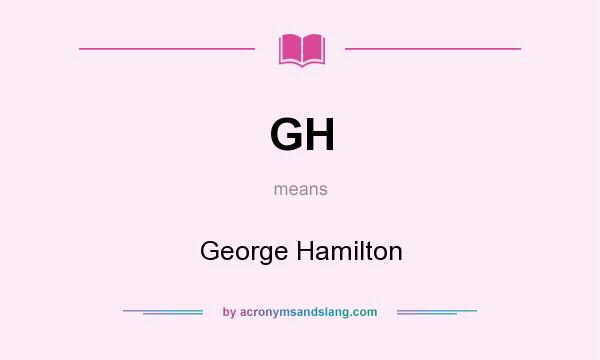 What does GH mean? It stands for George Hamilton