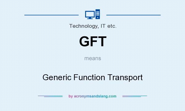 What does GFT mean? It stands for Generic Function Transport