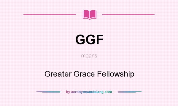 What does GGF mean? It stands for Greater Grace Fellowship