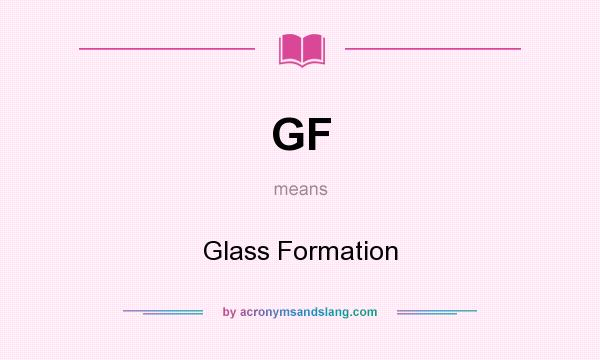 What does GF mean? It stands for Glass Formation
