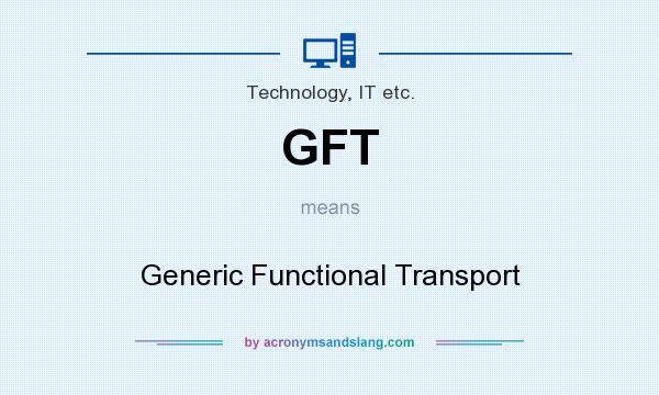 What does GFT mean? It stands for Generic Functional Transport
