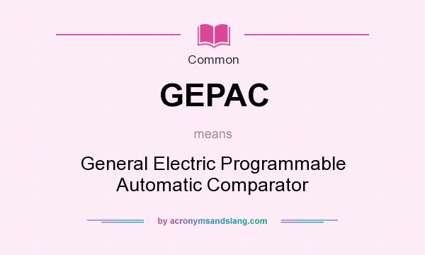What does GEPAC mean? It stands for General Electric Programmable Automatic Comparator