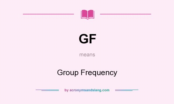 What does GF mean? It stands for Group Frequency
