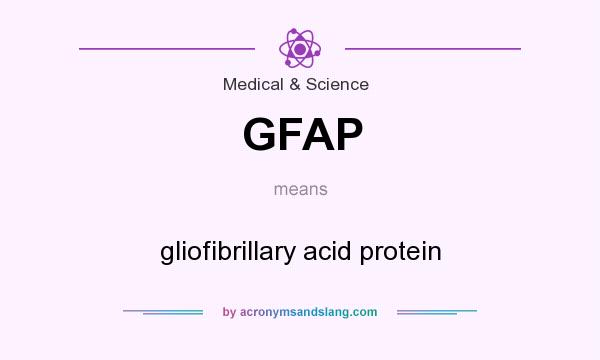 What does GFAP mean? It stands for gliofibrillary acid protein