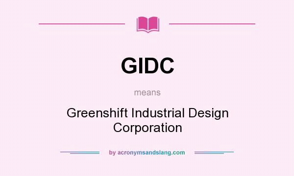 What does GIDC mean? It stands for Greenshift Industrial Design Corporation