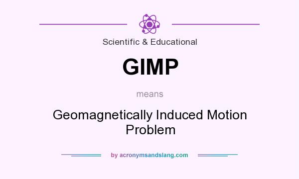 What does GIMP mean? It stands for Geomagnetically Induced Motion Problem