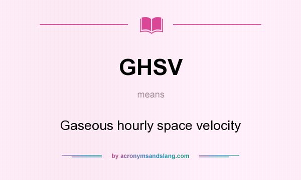What does GHSV mean? It stands for Gaseous hourly space velocity