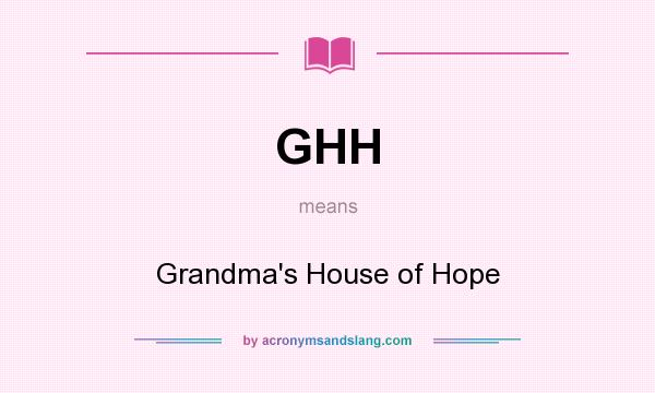What does GHH mean? It stands for Grandma`s House of Hope