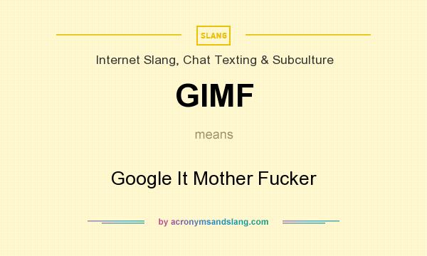 What does GIMF mean? It stands for Google It Mother Fucker