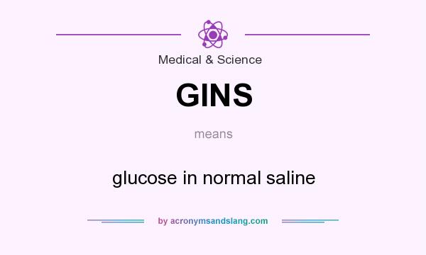 What does GINS mean? It stands for glucose in normal saline