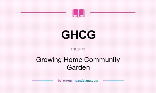 What does GHCG mean? It stands for Growing Home Community Garden
