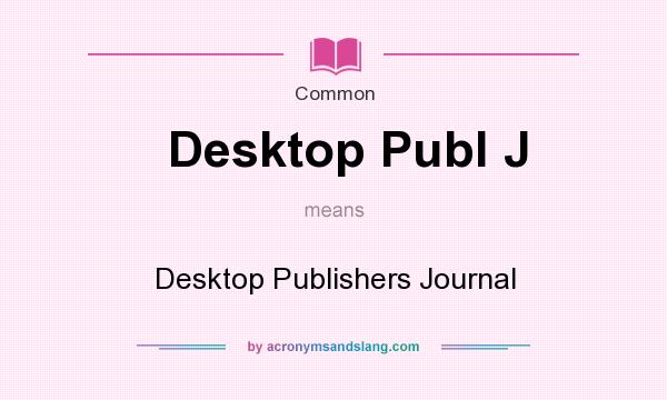 What does Desktop Publ J mean? It stands for Desktop Publishers Journal