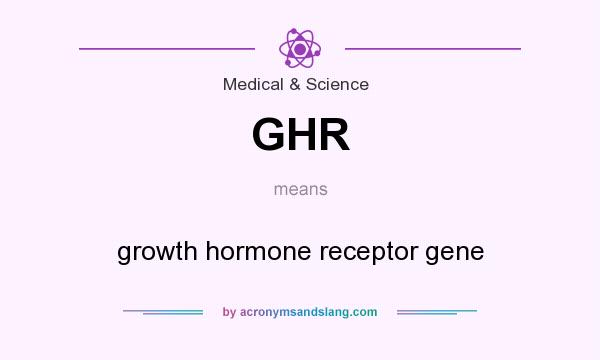 What does GHR mean? It stands for growth hormone receptor gene