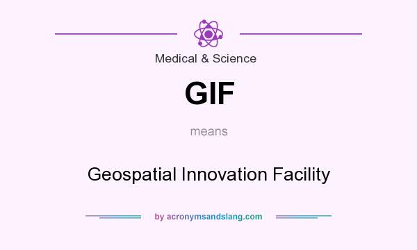 What does GIF mean? It stands for Geospatial Innovation Facility