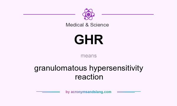 What does GHR mean? It stands for granulomatous hypersensitivity reaction
