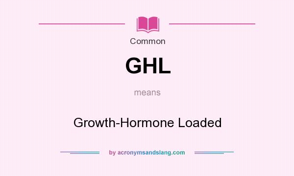 What does GHL mean? It stands for Growth-Hormone Loaded