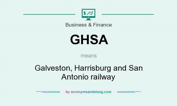 What does GHSA mean? It stands for Galveston, Harrisburg and San Antonio railway