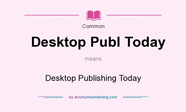 What does Desktop Publ Today mean? It stands for Desktop Publishing Today