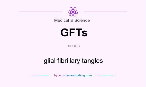 What does GFTs mean? It stands for glial fibrillary tangles