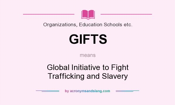 What does GIFTS mean? It stands for Global Initiative to Fight Trafficking and Slavery