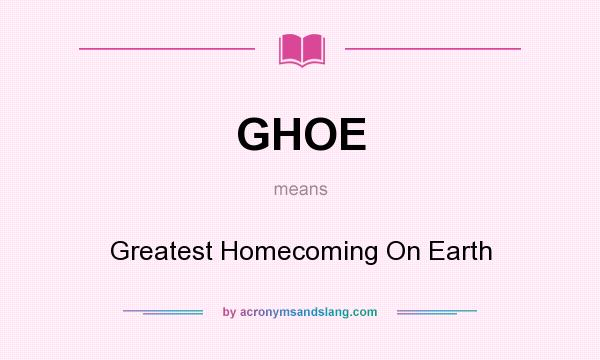 What does GHOE mean? It stands for Greatest Homecoming On Earth