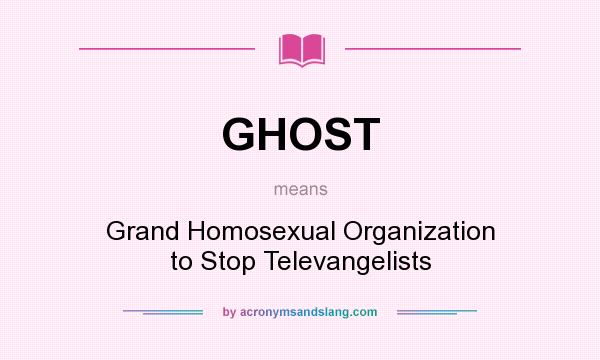 What does GHOST mean? It stands for Grand Homosexual Organization to Stop Televangelists