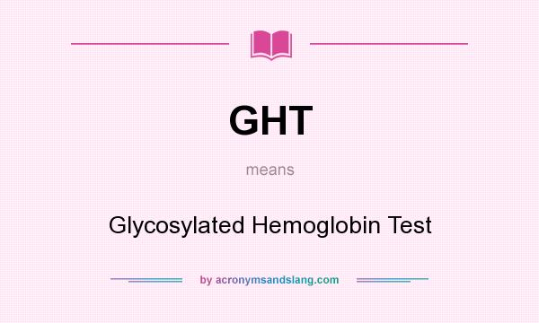 What does GHT mean? It stands for Glycosylated Hemoglobin Test