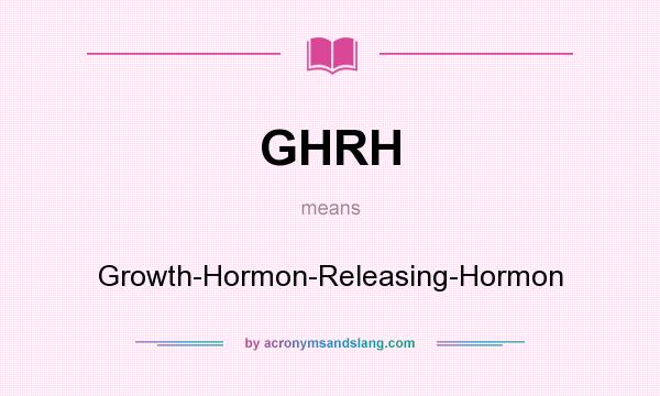 What does GHRH mean? It stands for Growth-Hormon-Releasing-Hormon