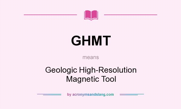 What does GHMT mean? It stands for Geologic High-Resolution Magnetic Tool