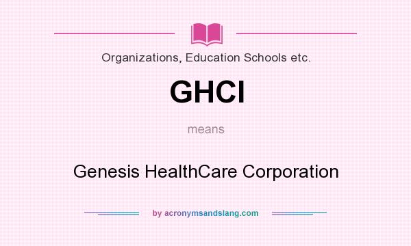 What does GHCI mean? It stands for Genesis HealthCare Corporation