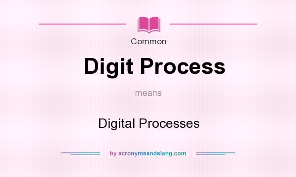 What does Digit Process mean? It stands for Digital Processes