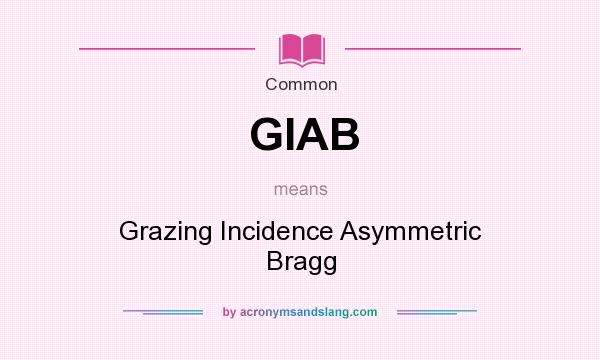 What does GIAB mean? It stands for Grazing Incidence Asymmetric Bragg