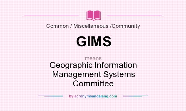 What does GIMS mean? It stands for Geographic Information Management Systems Committee