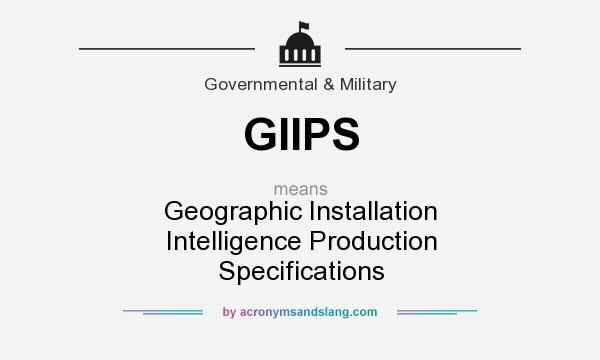 What does GIIPS mean? It stands for Geographic Installation Intelligence Production Specifications