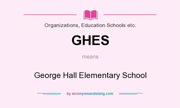 What does GHES mean? It stands for George Hall Elementary School