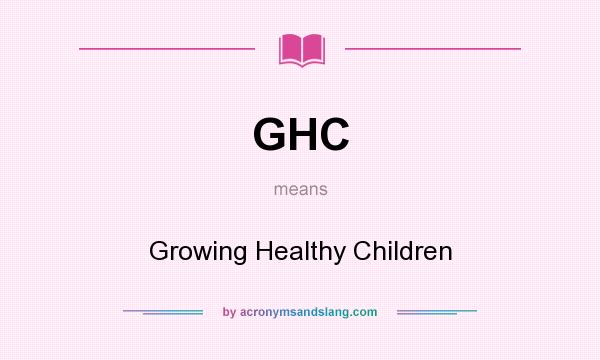 What does GHC mean? It stands for Growing Healthy Children