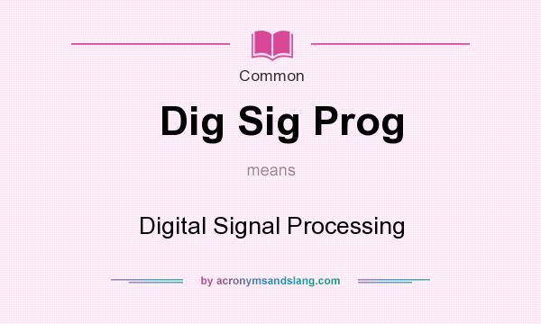 What does Dig Sig Prog mean? It stands for Digital Signal Processing