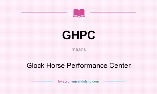 What does GHPC mean? It stands for Glock Horse Performance Center