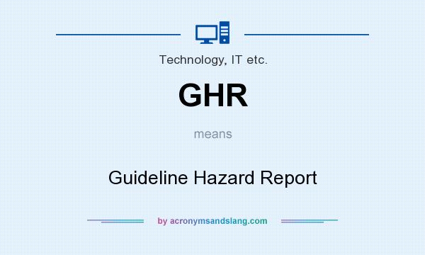 What does GHR mean? It stands for Guideline Hazard Report