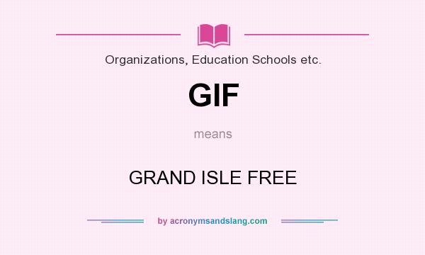 What does GIF mean? It stands for GRAND ISLE FREE