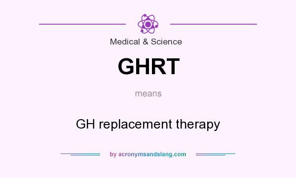 What does GHRT mean? It stands for GH replacement therapy