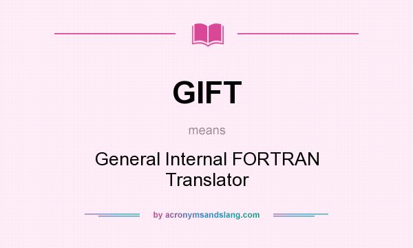 What does GIFT mean? It stands for General Internal FORTRAN Translator