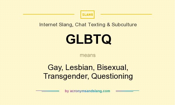 What does GLBTQ mean? It stands for Gay, Lesbian, Bisexual, Transgender, Questioning